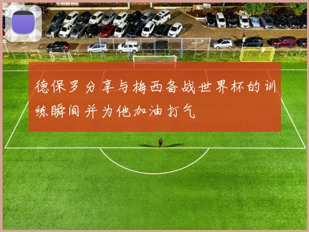 德保罗分享与梅西备战世界杯的训练瞬间并为他加油打气