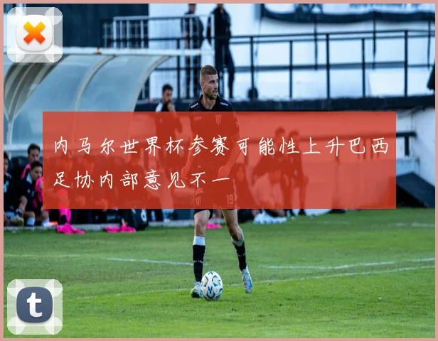 内马尔世界杯参赛可能性上升巴西足协内部意见不一