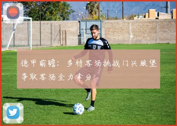 德甲前瞻：多特客场挑战门兴狼堡争取客场全力拿分