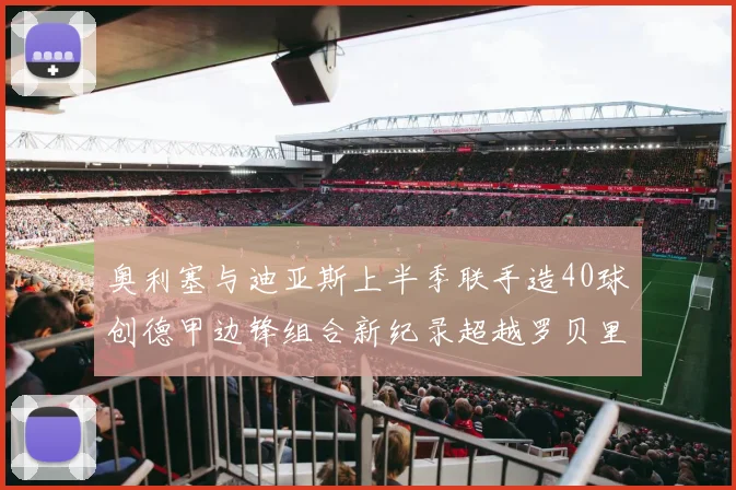 奥利塞与迪亚斯上半季联手造40球创德甲边锋组合新纪录超越罗贝里