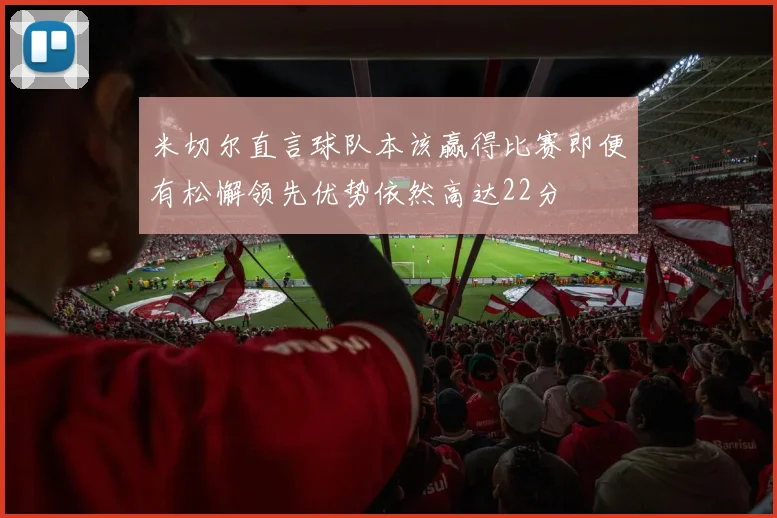 米切尔直言球队本该赢得比赛即便有松懈领先优势依然高达22分